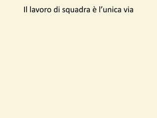 Il lavoro di squadra è l’unica via