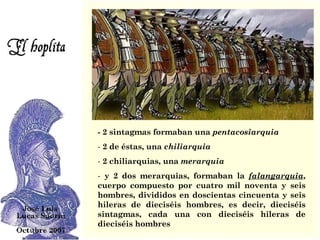- 2 sintagmas formaban una  pentacosiarquia 2 de éstas, una  chiliarquia 2 chiliarquias, una  merarquia y 2 dos merarquias, formaban la  falangarquia , cuerpo compuesto por cuatro mil noventa y seis hombres, divididos en doscientas cincuenta y seis hileras de dieciséis hombres, es decir, dieciséis sintagmas, cada una con dieciséis hileras de dieciséis hombres 