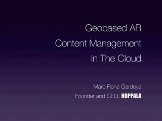 Geobased AR
Content Management
         In The Cloud

          Marc René Gardeya
    Founder and CEO, HOPPALA
 