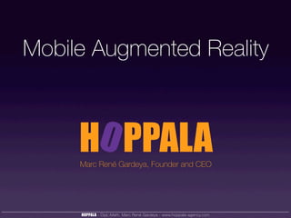 Mobile Augmented Reality



     Marc René Gardeya, Founder and CEO




     HOPPALA - Dipl.-Math. Marc René Gardeya - www.hoppala-agency.com
 