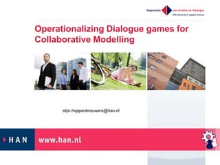 Operationalizing Dialogue games for
Collaborative Modelling
stijn.hoppenbrouwers@han.nl
 