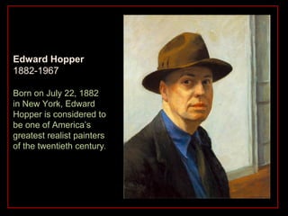 Edward Hopper
1882-1967

Born on July 22, 1882
in New York, Edward
Hopper is considered to
be one of America’s
greatest realist painters
of the twentieth century.
 