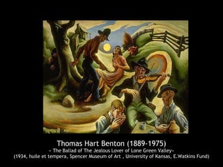 Thomas Hart Benton (1889-1975)
« The Ballad of The Jealous Lover of Lone Green Valley»
(1934, huile et tempera, Spencer Museum of Art , University of Kansas, E.Watkins Fund)
 