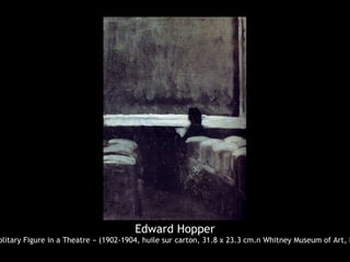 Edward Hopper
olitary Figure in a Theatre » (1902-1904, huile sur carton, 31.8 x 23.3 cm.n Whitney Museum of Art, N
 