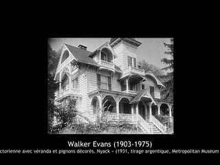 Walker Evans (1903-1975)
ctorienne avec véranda et pignons décorés, Nyack » (1931, tirage argentique, Metropolitan Museum
 