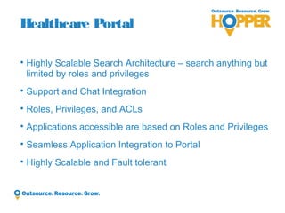 Healthcare Portal 
Highly Scalable Search Architecture –search anything but limited by roles and privileges 
Support and...