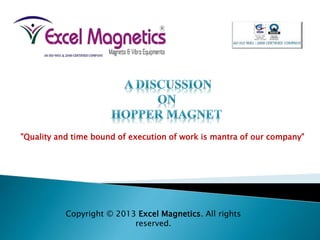 Copyright © 2013 Excel Magnetics. All rights
reserved.
"Quality and time bound of execution of work is mantra of our company"
 