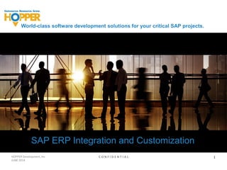 World-class software development solutions for your critical SAP projects.
SAP ERP Integration and Customization
HOPPER Development, Inc
JUNE 2014
C O N F I D E N T I A L 1
 