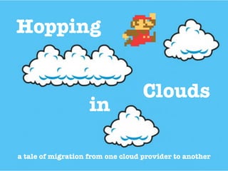 Hopping
a tale of migration from one cloud provider to another
in
Clouds
 