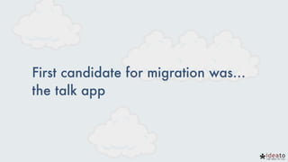First candidate for migration was…
the talk app
 