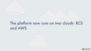The platform now runs on two clouds: RCS
and AWS
 