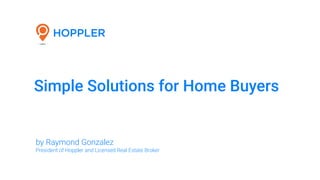 Simple Solutions for Home Buyers
by Raymond Gonzalez
President of Hoppler and Licensed Real Estate Broker
 