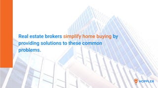 Real estate brokers simplify home buying by
providing solutions to these common
problems.
 