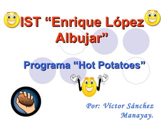 IST “Enrique López
     Albujar”
Programa “Hot Potatoes”


           Por: Víctor Sánchez
                     Manayay.
 