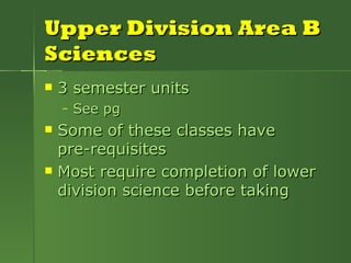 Upper Division Area B Sciences 3 semester units  See pg Some of these classes have  pre-requisites Most require completion of lower division science before taking 