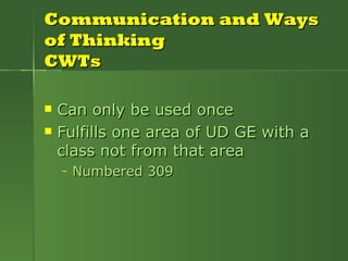 Communication and Ways of Thinking CWTs Can only be used once Fulfills one area of UD GE with a class not from that area Numbered 309 