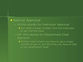 Special Approval IA-this stands for Instructor Approval You need a magic number from the Instructor to get into the class DA- this stands for Department Chair Approval Another class where you have to get a magic number to get in, but this time you have to talk to the department head 