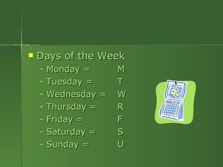 Days of the Week Monday = M Tuesday = T Wednesday = W Thursday = R Friday = F Saturday = S Sunday = U 