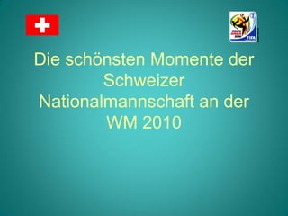 Die schönsten Momente der
        Schweizer
Nationalmannschaft an der
        WM 2010
 