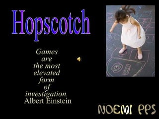 Games  are  the most  elevated  form  of  investigation.   Albert Einstein Hopscotch 