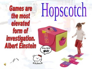 Hopscotch Games are  the most  elevated  form of  investigation.  Albert Einstein 