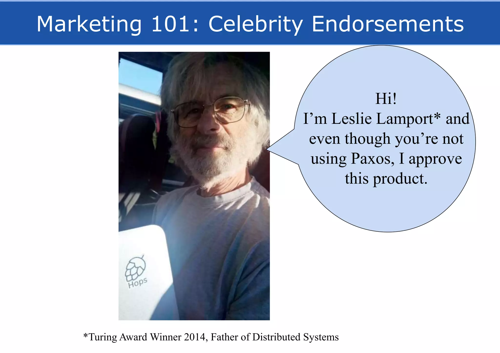 Marketing 101: Celebrity Endorsements
*Turing Award Winner 2014, Father of Distributed Systems
Hi!
I’m Leslie Lamport* and
even though you’re not
using Paxos, I approve
this product.
 
