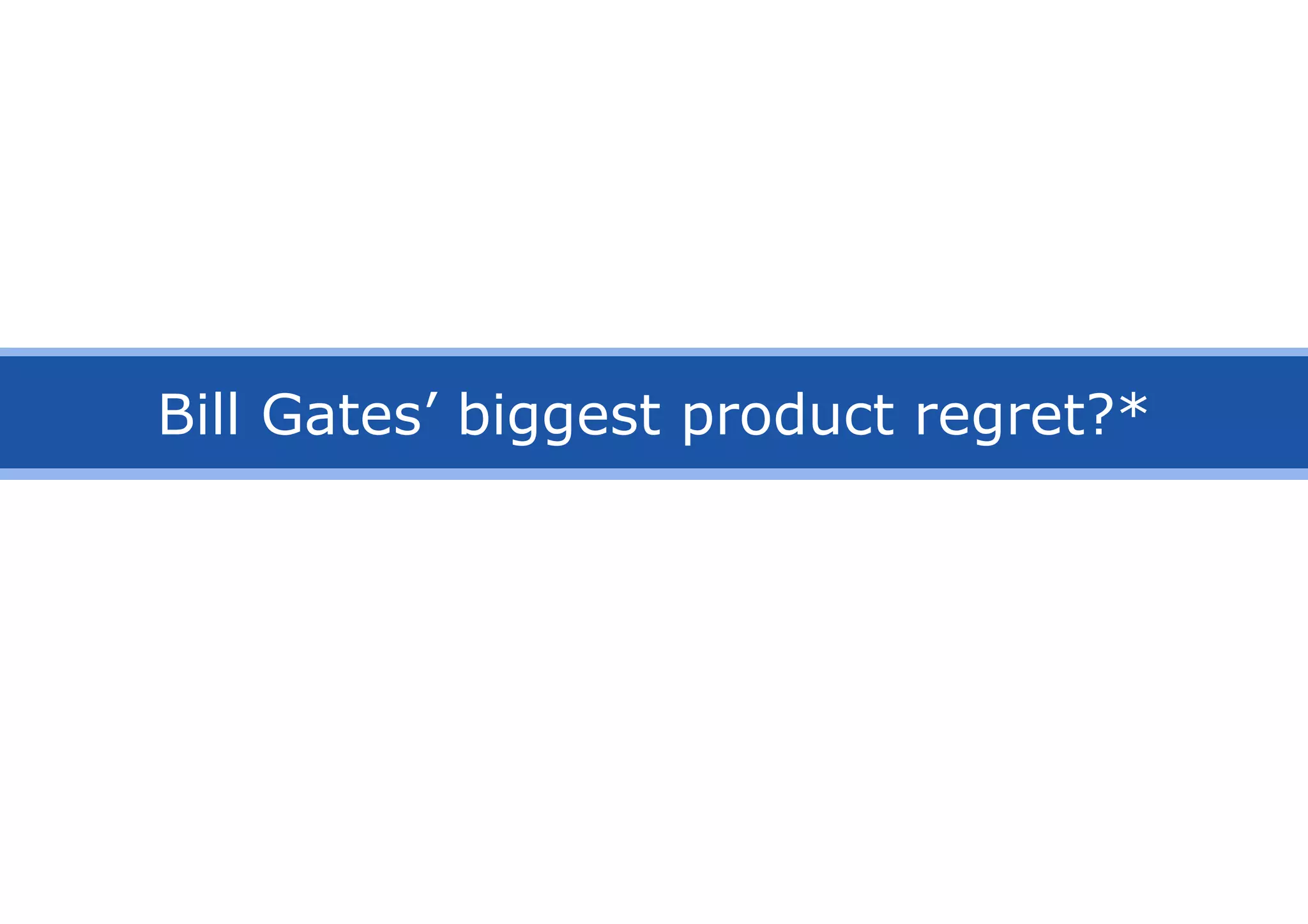 Bill Gates’ biggest product regret?*
 