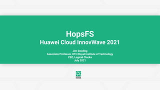 Jim Dowling
Associate Professor, KTH Royal Institute of Technology
CEO, Logical Clocks
July 2021
HopsFS
Huawei Cloud InnovWave 2021
 