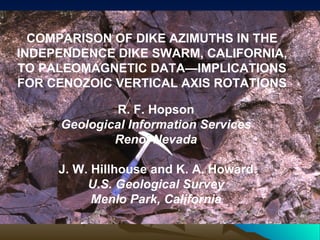 COMPARISON OF DIKE AZIMUTHS IN THE INDEPENDENCE DIKE SWARM, CALIFORNIA, TO PALEOMAGNETIC DATA—IMPLICATIONS FOR CENOZOIC VERTICAL AXIS ROTATIONS R. F. Hopson Geological Information Services Reno, Nevada J. W. Hillhouse and K. A. Howard U.S. Geological Survey Menlo Park, California 
