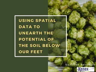USING SPATIAL
DATA TO
UNEARTH THE
POTENTIAL OF
THE SOIL BELOW
OUR FEET
S u z a n n e B e r g m a n
 
