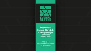 Hopsworks
Feature Store 2.0,
a new paradigm
Jim Dowling
Logical Clocks
2020-12-14
1st Global Feature Stores
for ML Meetup
 