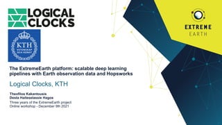 Three years of the ExtremeEarth project
Online workshop - December 9th 2021
Theofilos Kakantousis
Desta Haileselassie Hagos
Logical Clocks, KTH
The ExtremeEarth platform: scalable deep learning
pipelines with Earth observation data and Hopsworks
 