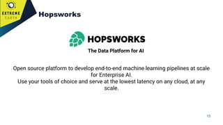 15
Hopsworks
Open source platform to develop end-to-end machine learning pipelines at scale
for Enterprise AI.
Use your to...