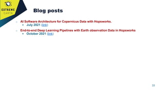 33
Blog posts
o AI Software Architecture for Copernicus Data with Hopsworks.
▪ July 2021 (link)
o End-to-end Deep Learning...