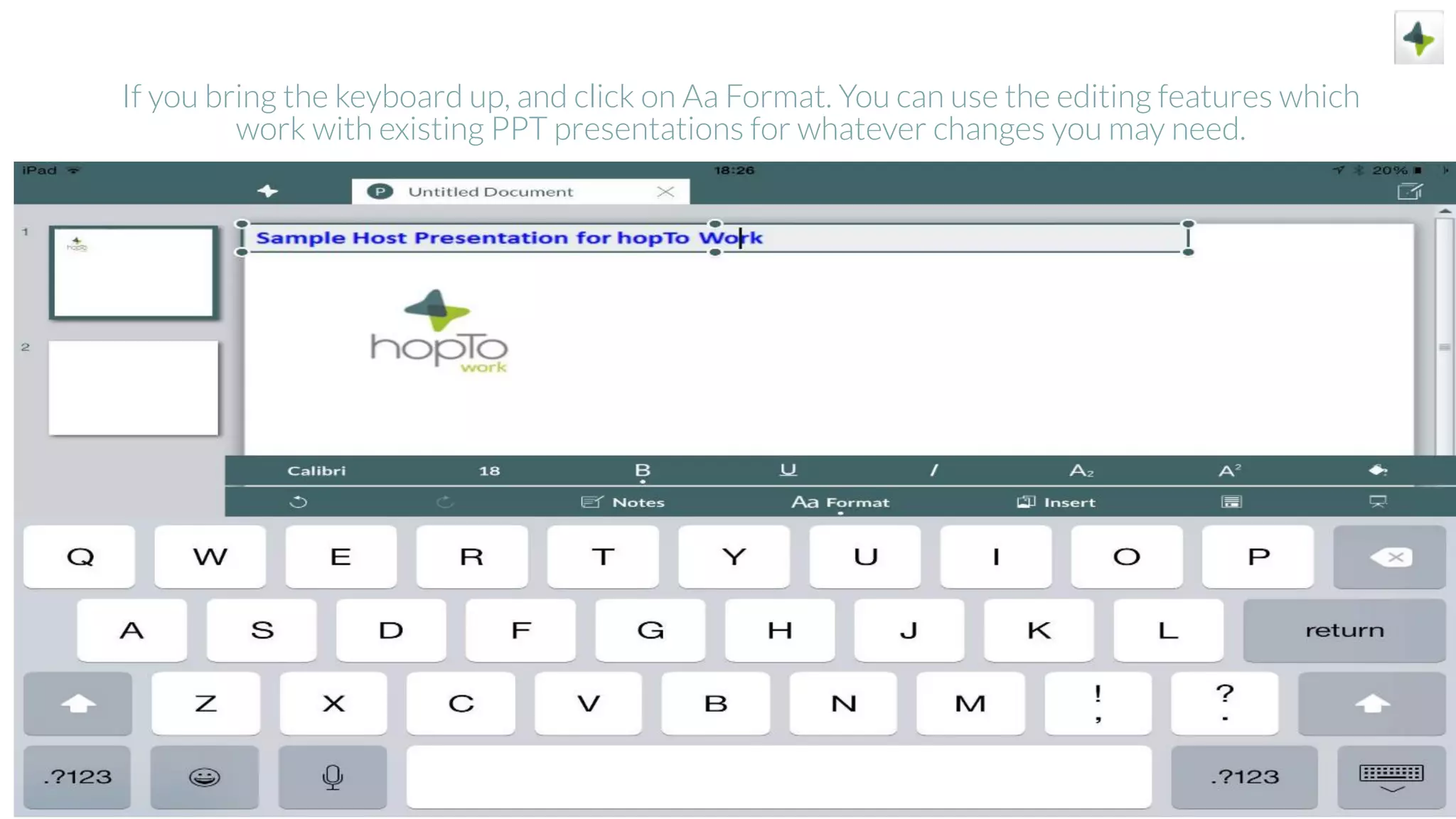 If you bring the keyboard up, and click on Aa Format. You can use the editing features which
work with existing PPT presentations for whatever changes you may need.
 