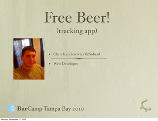Free Beer! (tracking app) (tracking app) ,[object Object],[object Object],Bar Camp Tampa Bay 2010 