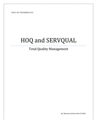 DATE:	28TH	DECEMBER	2010	
	
HOQ	and	SERVQUAL	
Total	Quality	Management	
	
	
	
	
	
	
By:	Marryam	Salman	Khan	©	2018	
 