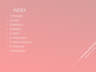 ÍNDEX 
 1.Portada 
 2.Índex 
 3.Definició 
 4.Història 
 5. Partit 
 6. Infraccions 
 7. Gestos tècnics 
 8. Posicions 
 9.Webgrafía 
 