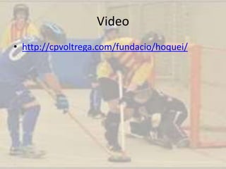 Video
• http://cpvoltrega.com/fundacio/hoquei/
 
