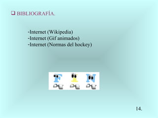 BIBLIOGRAFÍA. Internet (Wikipedia) Internet (Gif animados) Internet (Normas del hockey) 14.                                  