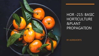HOR -215: BASIC
HORTICULTURE
&PLANT
PROPAGATION
BY AGRISHORTS
 