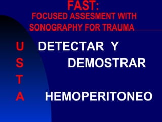FAST:  FOCUSED ASSESMENT WITH SONOGRAPHY FOR TRAUMA   U  DETECTAR  Y S  DEMOSTRAR T A  HEMOPERITONEO 