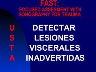 FAST:  FOCUSED ASSESMENT WITH SONOGRAPHY FOR TRAUMA U  DETECTAR  S  LESIONES T  VISCERALES A  INADVERTIDAS 