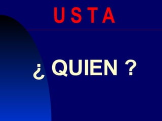 U S T A ¿ QUIEN ? 