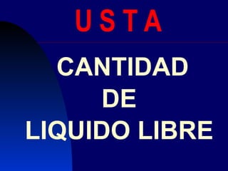 U S T A CANTIDAD DE  LIQUIDO LIBRE  