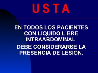U S T A EN TODOS LOS PACIENTES CON LIQUIDO LIBRE INTRAABDOMINAL  DEBE CONSIDERARSE LA PRESENCIA DE LESION. 