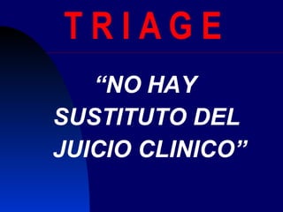 T R I A G E  “ NO HAY  SUSTITUTO DEL  JUICIO CLINICO” 