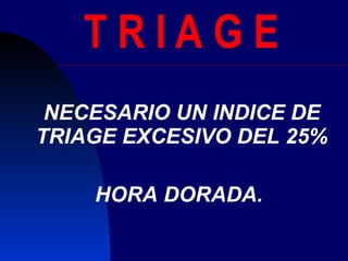 T R I A G E NECESARIO UN INDICE DE TRIAGE EXCESIVO DEL 25% HORA DORADA.  
