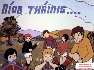 Curtha le Chéile ag
 Seomra Ranga 2013
www.seomraranga.com
 