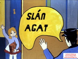 Curtha le Chéile ag
 Seomra Ranga 2012
www.seomraranga.com
 